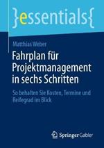 Fahrplan für Projektmanagement in sechs Schritten: So behalten Sie Kosten, Termine und Reifegrad im Blick