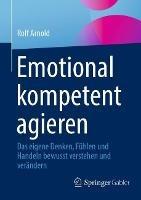 Emotional kompetent agieren: Das eigene Denken, Fühlen und Handeln bewusst verstehen und verändern - Rolf Arnold - cover