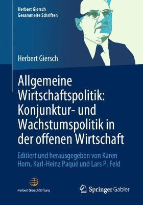 Allgemeine Wirtschaftspolitik: Konjunktur- und Wachstumspolitik in der offenen Wirtschaft: Editiert und herausgegeben von Karen Horn, Karl-Heinz Paqué und Lars P. Feld - Herbert Giersch - cover