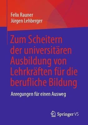 Zum Scheitern der universitären Ausbildung von Lehrkräften für die berufliche Bildung: Anregungen für einen Ausweg - Felix Rauner,Jürgen Lehberger - cover