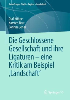 Die Geschlossene Gesellschaft und ihre Ligaturen – eine Kritik am Beispiel ‚Landschaft‘ - Olaf Kühne,Karsten Berr,Corinna Jenal - cover