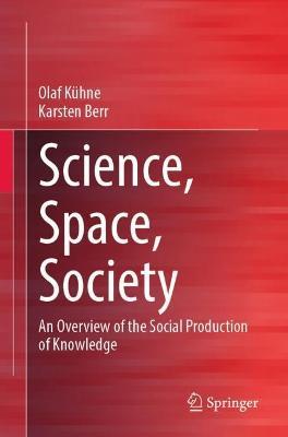 Science, Space, Society: An Overview of the Social Production of Knowledge - Olaf Kühne,Karsten Berr - cover