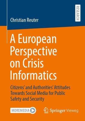 A European Perspective on Crisis Informatics: Citizens’ and Authorities’ Attitudes Towards Social Media for Public Safety and Security - Christian Reuter - cover