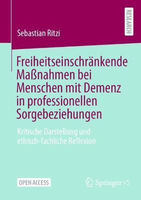 Freiheitseinschränkende Maßnahmen bei Menschen mit Demenz in professionellen Sorgebeziehungen: Kritische Darstellung und ethisch-fachliche Reflexion - Sebastian Ritzi - cover