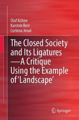 The Closed Society and Its Ligatures—A Critique Using the Example of 'Landscape' - Olaf Kühne,Karsten Berr,Corinna Jenal - cover