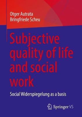 Subjective quality of life and social work: Social Widerspiegelung as a basis - Otger Autrata,Bringfriede Scheu - cover