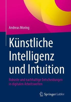 Künstliche Intelligenz und Intuition: Robuste und nachhaltige Entscheidungen in digitalen Arbeitswelten - Andreas Moring - cover
