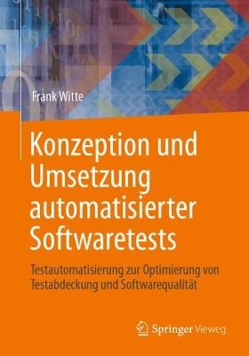 Konzeption und Umsetzung automatisierter Softwaretests: Testautomatisierung zur Optimierung von Testabdeckung und Softwarequalität - Frank Witte - cover