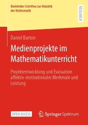 Medienprojekte im Mathematikunterricht: Projektentwicklung und Evaluation affektiv-motivationaler Merkmale und Leistung - Daniel Barton - cover