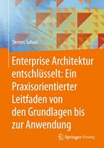 Enterprise Architektur entschlüsselt: Ein Praxisorientierter Leitfaden von den Grundlagen bis zur Anwendung