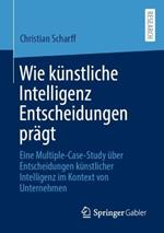 Wie künstliche Intelligenz Entscheidungen prägt: Eine Multiple-Case-Study über Entscheidungen künstlicher Intelligenz im Kontext von Unternehmen
