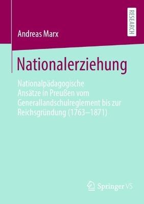 Nationalerziehung: Nationalpädagogische Ansätze in Preußen vom Generallandschulreglement bis zur Reichsgründung (1763-1871) - Andreas Marx - cover