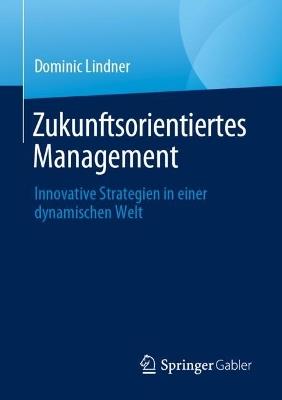 Zukunftsorientiertes Management: Innovative Strategien in einer dynamischen Welt - Dominic Lindner - cover