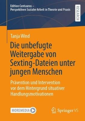 Die unbefugte Weitergabe von Sexting-Dateien unter jungen Menschen: Prävention und Intervention vor dem Hintergrund situativer Handlungsmotivationen - Tanja Wind - cover
