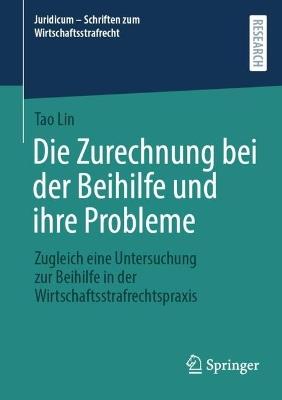 Die Zurechnung bei der Beihilfe und ihre Probleme: Zugleich eine Untersuchung zur Beihilfe in der Wirtschaftsstrafrechtspraxis - Tao Lin - cover