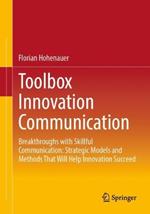 Toolbox Innovation Communication: Breakthroughs with Skillful Communication: Strategic Models and Methods That Will Help Innovation Succeed