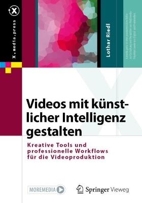 Videos mit künstlicher Intelligenz gestalten: Kreative Tools und professionelle Workflows für die Videoproduktion - Lothar Riedl - cover