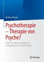 Psychotherapie – Therapie von Psyche?: Kritik des Selbstverständnisses zeitgenössischer Psychotherapie