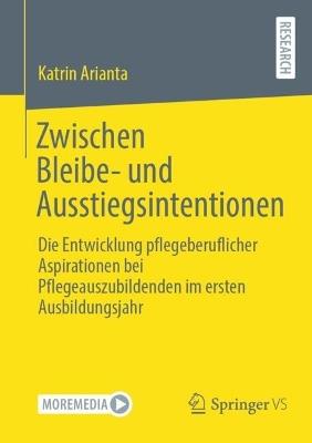 Zwischen Bleibe- und Ausstiegsintentionen: Die Entwicklung pflegeberuflicher Aspirationen bei Pflegeauszubildenden im ersten Ausbildungsjahr - Katrin Arianta - cover