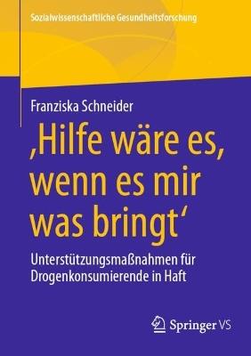 'Hilfe wäre es, wenn es mir was bringt': Unterstützungsmaßnahmen für Drogenkonsumierende in Haft - Franziska Schneider - cover