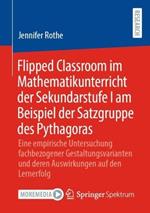 Flipped Classroom im Mathematikunterricht der Sekundarstufe I am Beispiel der Satzgruppe des Pythagoras: Eine empirische Untersuchung fachbezogener Gestaltungsvarianten und deren Auswirkungen auf den Lernerfolg
