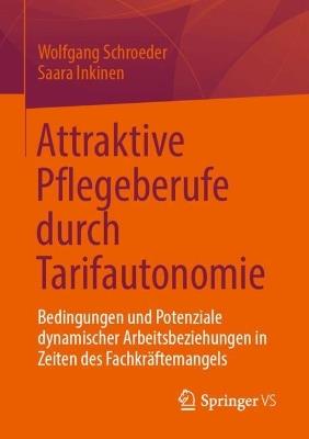 Attraktive Pflegeberufe durch Tarifautonomie: Bedingungen und Potenziale dynamischer Arbeitsbeziehungen in Zeiten des Fachkräftemangels - Wolfgang Schroeder,Saara Inkinen - cover