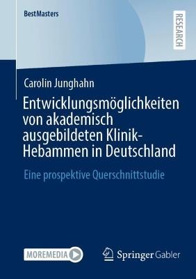 Entwicklungsmöglichkeiten von akademisch ausgebildeten Klinik-Hebammen in Deutschland: Eine prospektive Querschnittstudie - Carolin Junghahn - cover