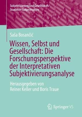 Wissen, Selbst und Gesellschaft: Die Forschungsperspektive der Interpretativen Subjektivierungsanalyse: Herausgegeben von Reiner Keller und Boris Traue - Saša Bosančić - cover