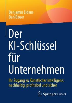 Der KI-Schlüssel für Unternehmen: Ihr Zugang zu Künstlicher Intelligenz: nachhaltig, profitabel und sicher - Benjamin Eidam,Dan Bauer - cover