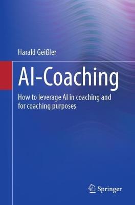 AI-Coaching: How to leverage AI in coaching and for coaching purposes - Harald Geißler - cover