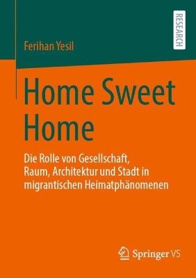 Home Sweet Home: Die Rolle von Gesellschaft, Raum, Architektur und Stadt in migrantischen Heimatphänomenen - Ferihan Yesil - cover