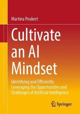 Cultivate an AI Mindset: Identifying and Efficiently Leveraging the Opportunities and Challenges of Artificial Intelligence - Martina Peukert - cover
