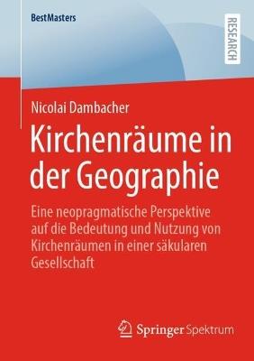 Kirchenräume in der Geographie: Eine neopragmatische Perspektive auf die Bedeutung und Nutzung von Kirchenräumen in einer säkularen Gesellschaft - Nicolai Dambacher - cover