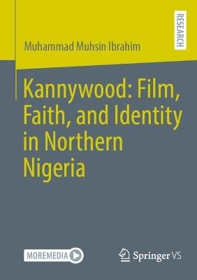 Kannywood: Film, Faith, and Identity in Northern Nigeria - Muhammad Muhsin Ibrahim - cover