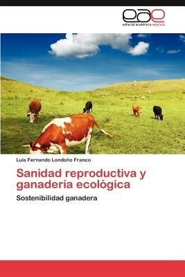 Sanidad Reproductiva y Ganaderia Ecologica - Luis Fernando Londo O Franco,Luis Fernando Londono Franco - cover