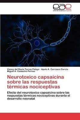 Neurotoxico Capsaicina Sobre Las Respuestas Termicas Nociceptivas - Vianey Del Rocio Torres Pelayo,Apolo A Carrasco Garc a,Miguel A Camacho Pernas - cover