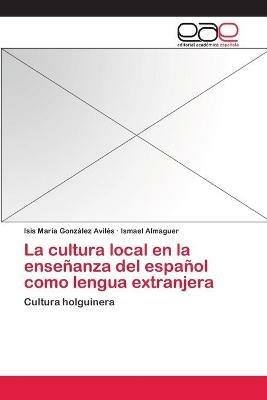 La cultura local en la ensenanza del espanol como lengua extranjera - Isis Maria Gonzalez Aviles,Ismael Almaguer - cover