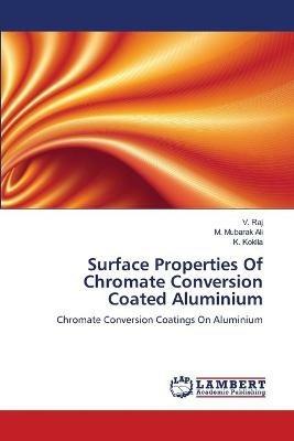 Surface Properties Of Chromate Conversion Coated Aluminium - V Raj,M Mubarak Ali,K Kokila - cover