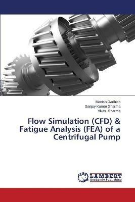Flow Simulation (CFD) & Fatigue Analysis (FEA) of a Centrifugal Pump - Dadhich Manish,Sharma Sanjay Kumar,Sharma Vikas - cover