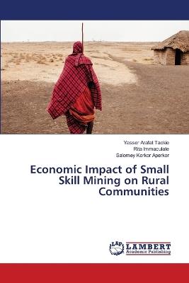Economic Impact of Small Skill Mining on Rural Communities - Yasser Arafat Tackie,Rita Immaculate,Salomey Korkor Aperkor - cover