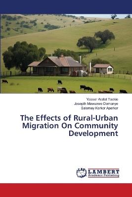 The Effects of Rural-Urban Migration On Community Development - Yasser Arafat Tackie,Josepth Mawuewe Demanye,Salomey Korkor Aperkor - cover