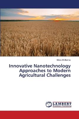 Innovative Nanotechnology Approaches to Modern Agricultural Challenges - Mona El-Banna - cover