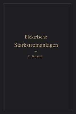 Elektrische Starkstromanlagen: Maschinen, Apparate, Schaltungen, Betrieb Kurzgefaßtes Hilfsbuch für lngenieure und Techniker sowie zum Gebrauch an technischen Lehranstalten - Emil Kosack - cover