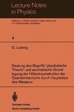 Deutung des Begriffs ”physikalische Theorie” und axiomatische Grundlegung der Hilbertraumstruktur der Quantenmechanik durch Hauptsätze des Messens