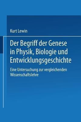 Der Begriff der Genese in Physik, Biologie und Entwicklungsgeschichte: Eine Untersuchung zur vergleichenden Wissenschaftslehre - Kurt Lewin - cover