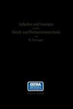 Aufgaben und Lösungen aus der Gleich- und Wechselstromtechnik: Ein Übungsbuch für den Unterricht an technischen Hoch- und Fachschulen, sowie zum Selbststudium