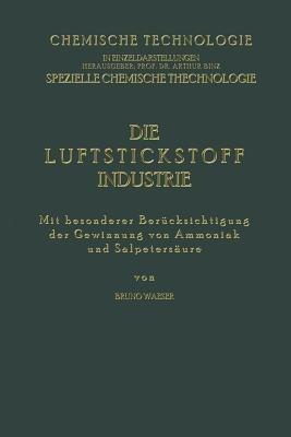 Die Luftstickstoff-Industrie: Mit Besonderer Berücksichtigung der Gewinnung von Ammoniak und Salpetersäure - Bruno Waeser - cover