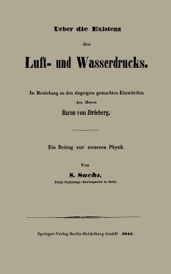 Ueber die Existenz des Luft- und Wasserdrucks: In Beziehung zu den dagegen gemachten Einwürfen des Herrn Baron von Drieberg Ein Beitrag zur neueren Physik - S. Sachs - cover
