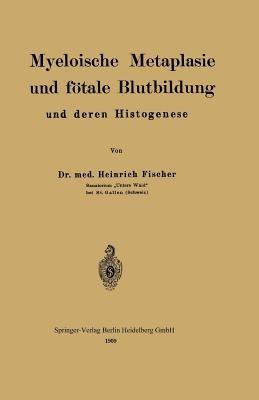 Myeloische Metaplasie und fötale Blutbildung und deren Histogenese - Heinrich Fischer - cover