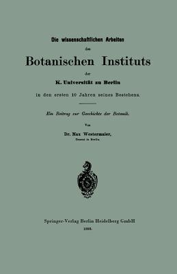 Die wissenschaftlichen Arbeiten des Botanischen Instituts der K. Universität zu Berlin in den ersten 10 Jahren seines Bestehens: Ein Beitrag zur Geschichte der Botanik - Max Westermaier - cover